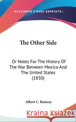 The Other Side: Or Notes For The History Of The War Between Mexico And The United States (1850) Albert C. Ramsey 9781437418514 