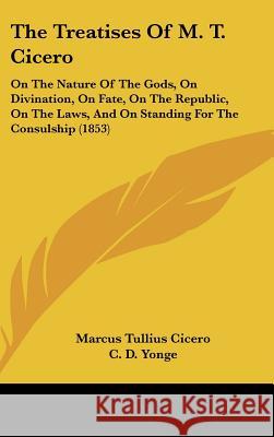 The Treatises Of M. T. Cicero: On The Nature Of The Gods, On Divination, On Fate, On The Republic, On The Laws, And On Standing For The Consulship (1 Cicero, Marcus Tullius 9781437419283