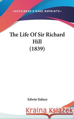 The Life Of Sir Richard Hill (1839) Edwin Sidney 9781437420562 