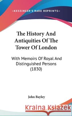 The History And Antiquities Of The Tower Of London: With Memoirs Of Royal And Distinguished Persons (1830) John Bayley 9781437421750 