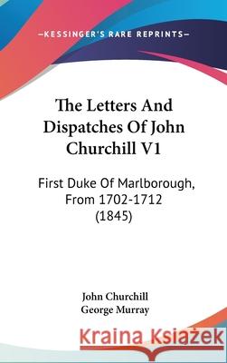 The Letters And Dispatches Of John Churchill V1: First Duke Of Marlborough, From 1702-1712 (1845) John Churchill 9781437421774