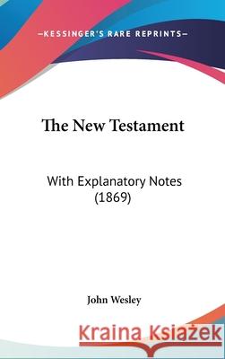 The New Testament: With Explanatory Notes (1869) John Wesley 9781437422153 