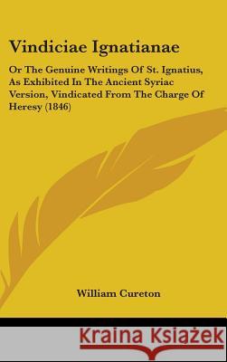 Vindiciae Ignatianae: Or The Genuine Writings Of St. Ignatius, As Exhibited In The Ancient Syriac Version, Vindicated From The Charge Of Her Cureton, William 9781437422917 