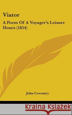 Viator: A Poem Of A Voyager's Leisure Hours (1854) John Coventry 9781437424249 