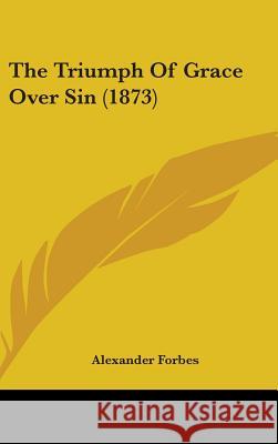 The Triumph Of Grace Over Sin (1873) Alexander Forbes 9781437425246 