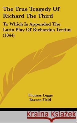 The True Tragedy Of Richard The Third: To Which Is Appended The Latin Play Of Richardus Tertius (1844) Legge, Thomas 9781437427165 