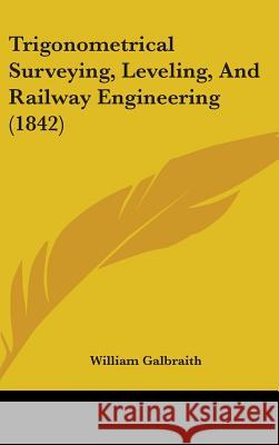 Trigonometrical Surveying, Leveling, And Railway Engineering (1842) William Galbraith 9781437428414