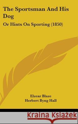 The Sportsman And His Dog: Or Hints On Sporting (1850) Elzear Blaze 9781437429640 