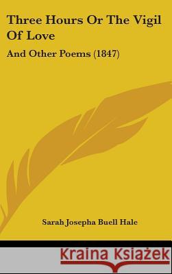 Three Hours Or The Vigil Of Love: And Other Poems (1847) Sarah Josepha Hale 9781437429930