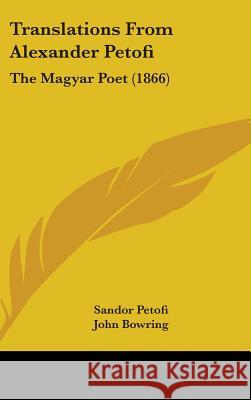 Translations From Alexander Petofi: The Magyar Poet (1866) Sandor Petofi 9781437432015