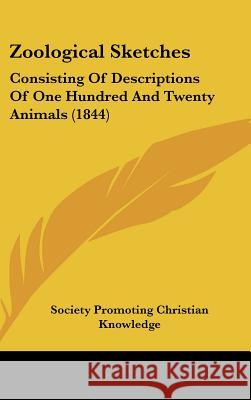 Zoological Sketches: Consisting Of Descriptions Of One Hundred And Twenty Animals (1844) Society Promoting Ch 9781437432923 