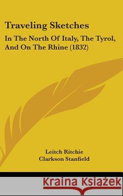 Traveling Sketches: In the North of Italy, the Tyrol, and on the Rhine (1832) Ritchie, Leitch 9781437433012 
