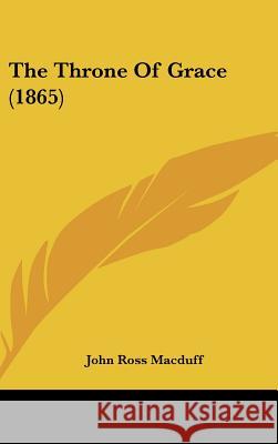 The Throne Of Grace (1865) John Ross Macduff 9781437433388 