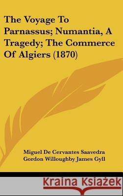 The Voyage To Parnassus; Numantia, A Tragedy; The Commerce Of Algiers (1870) Miguel De Saavedra 9781437435528 