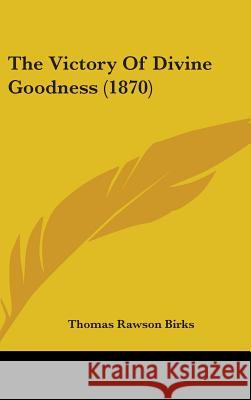 The Victory Of Divine Goodness (1870) Thomas Rawson Birks 9781437436921
