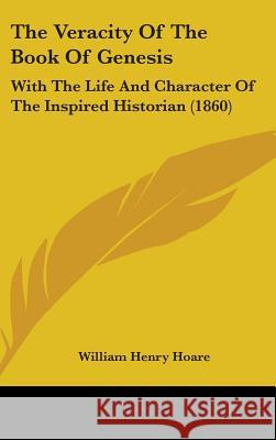 The Veracity Of The Book Of Genesis: With The Life And Character Of The Inspired Historian (1860) William Henry Hoare 9781437437829 