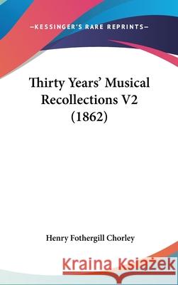 Thirty Years' Musical Recollections V2 (1862) Henry Fothergill Chorley 9781437438697 