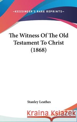 The Witness Of The Old Testament To Christ (1868) Stanley Leathes 9781437439175 