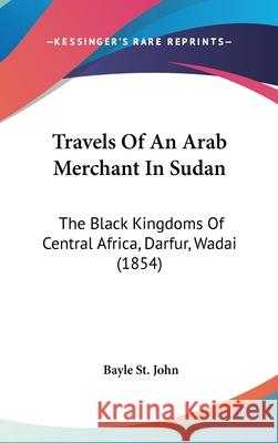 Travels Of An Arab Merchant In Sudan: The Black Kingdoms Of Central Africa, Darfur, Wadai (1854) Bayle St 9781437440041