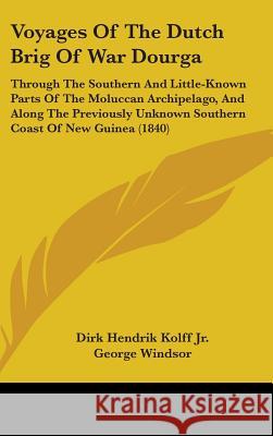 Voyages Of The Dutch Brig Of War Dourga: Through The Southern And Little-Known Parts Of The Moluccan Archipelago, And Along The Previously Unknown Sou Dirk Hend Kolf 9781437441949 