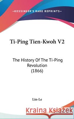 Ti-Ping Tien-Kwoh V2: The History Of The Ti-Ping Revolution (1866) Lin-Le 9781437443554 