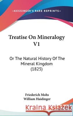 Treatise On Mineralogy V1: Or The Natural History Of The Mineral Kingdom (1825) Mohs, Friederich 9781437444858 
