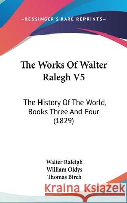 The Works Of Walter Ralegh V5: The History Of The World, Books Three And Four (1829) Walter Raleigh 9781437445473