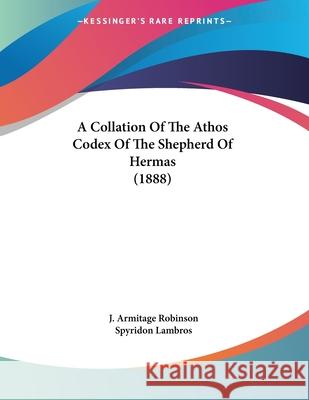A Collation Of The Athos Codex Of The Shepherd Of Hermas (1888) Robinson, J. Armitage 9781437449525 
