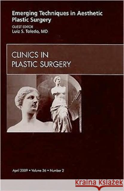 Emerging Techniques in Aesthetic Plastic Surgery, an Issue of Clinics in Plastic Surgery: Volume 36-2 Toledo, Luiz 9781437705294 Saunders Book Company