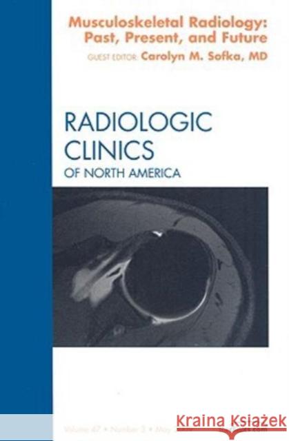 Musculoskeletal Radiology: Past, Present, and Future, an Issue of Radiologic Clinics: Volume 47-3 Sofka, Carolyn M. 9781437705379 W.B. Saunders Company