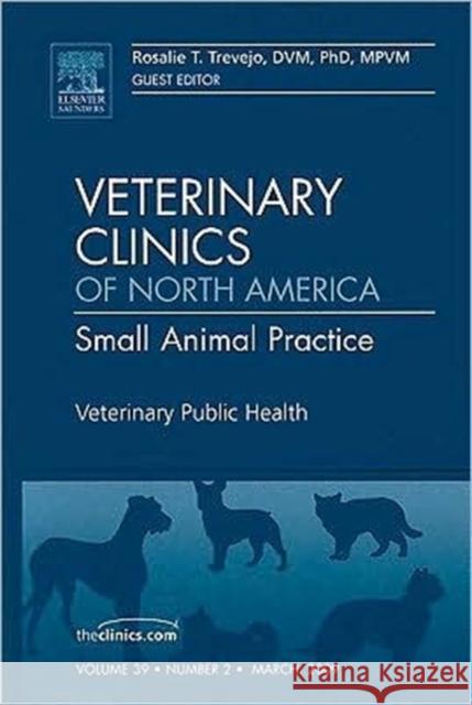 Veterinary Public Health, an Issue of Veterinary Clinics: Small Animal Practice: Volume 39-2 Trevejo, Rosalie 9781437705614 Saunders Book Company