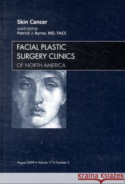 Skin Cancer, an Issue of Facial Plastic Surgery Clinics: Volume 17-3 Byrne, Patrick J. 9781437712155 W.B. Saunders Company