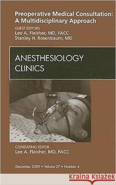 Preoperative Medical Consultation: A Multidisciplinary Approach, an Issue of Anesthesiology Clinics: Volume 27-4 Fleisher, Lee A. 9781437717624 W.B. Saunders Company