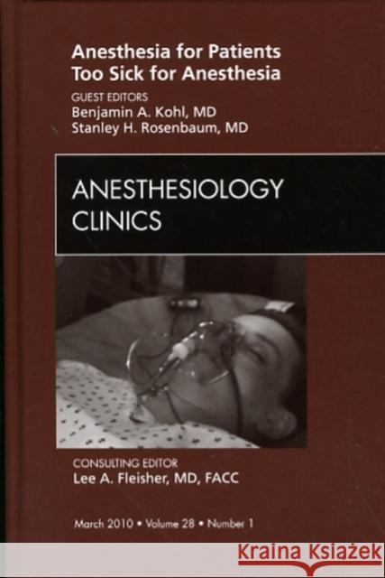 Anesthesia for Patients Too Sick for Anesthesia, an Issue of Anesthesiology Clinics: Volume 28-1 Kohl, Benjamin A. 9781437717952 W.B. Saunders Company