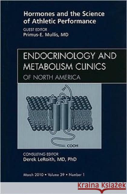 Hormones and the Science of Athletic Performance, an Issue of Endocrinology and Metabolism Clinics: Volume 39-1 Mullis, Primus E. 9781437718164