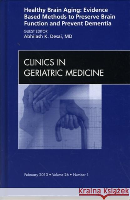 Healthy Brain Aging: Evidence Based Methods to Preserve Brain Function and Prevent Dementia, an Issue of Clinics in Geriatric Medicine: Volume 26-1 Desai, Abhilash K. 9781437718225 W.B. Saunders Company