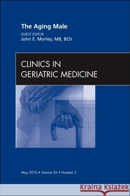 The Aging Male, an Issue of Clinics in Geriatric Medicine: Volume 26-2 Morley, John E. 9781437718232 W.B. Saunders Company
