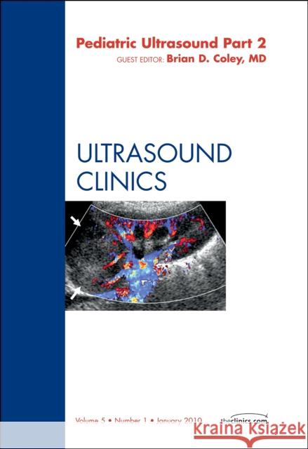 Pediatric Ultrasound, Part 2, an Issue of Ultrasound Clinics: Volume 5-1 Coley, Brian D. 9781437719451 W.B. Saunders Company