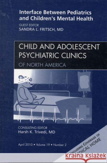 Interface Between Pediatrics and Children's Mental Health, an Issue of Child and Adolescent Psychiatric Clinics of North America: Volume 19-2 Fritsch, Sandra L. 9781437719468 W.B. Saunders Company