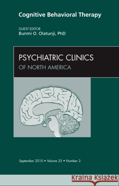 Cognitive Behavioral Therapy, an Issue of Psychiatric Clinics: Volume 33-3 Olatunji, Bunmi 9781437724912