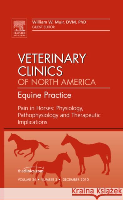 Pain in Horses: Physiology, Pathophysiology and Therapeutic Implications, an Issue of Veterinary Clinics: Equine: Volume 26-3 Muir, William W. 9781437725025 Saunders