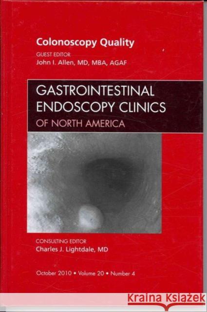 Quality Colonoscopy, an Issue of Gastrointestinal Endoscopy Clinics: Volume 20-4 Allen, John I. 9781437725278