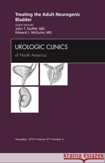 Treating the Adult Neurogenic Bladder, an Issue of Urologic Clinics: Volume 37-4 Stoffel, John 9781437725353