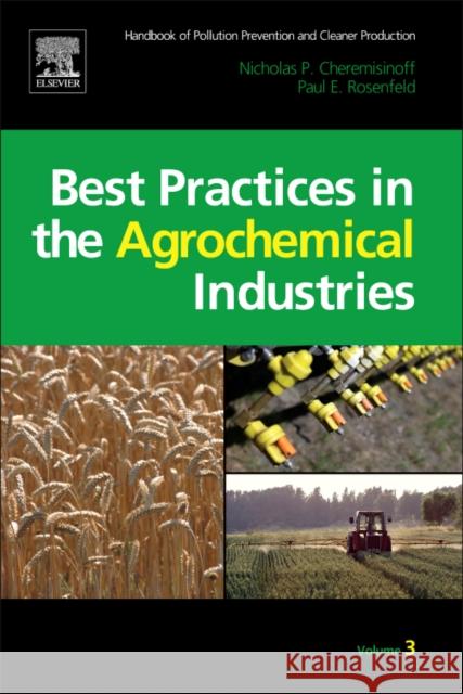 Handbook of Pollution Prevention and Cleaner Production Vol. 3: Best Practices in the Agrochemical Industry Nicholas P Cheremisinoff 9781437778250