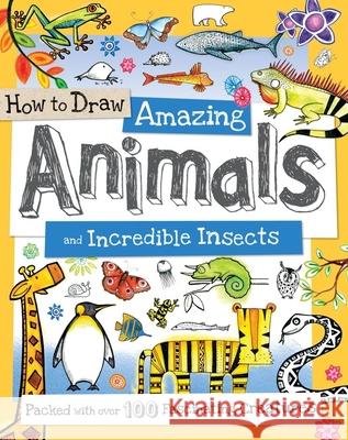 How to Draw Amazing Animals and Incredible Insects: Packed with Over 100 Fascinating Animals Fiona Gowen 9781438005836 