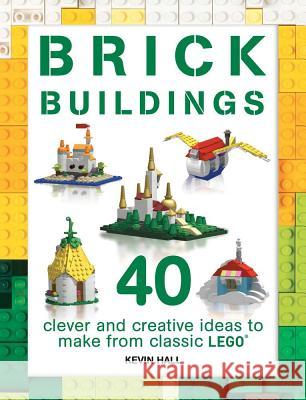 Brick Buildings: 40 Clever & Creative Ideas to Make from Classic Lego Kevin Hall 9781438010922 Barron's Educational Series