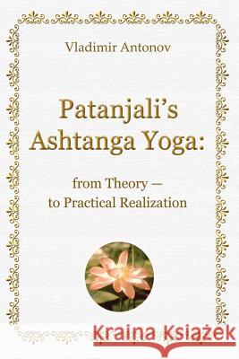 Patanjali's Ashtanga Yoga: From Theory - To Practical Realization Vladimir Antonov 9781438200316