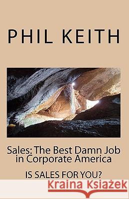 Sales: The Best Damn Job in Corporate America Phil Keith 9781438200729 Createspace