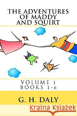 The Adventures Of Maddy And Squirt: Volume 1 Books 1-6 Daly, G. H. 9781438201436