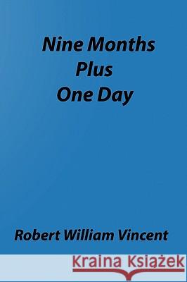 Nine Months Plus One Day: By Robert William Vincent Robert William Vincent 9781438203539 Createspace